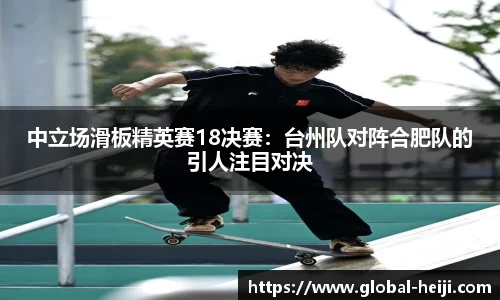 中立场滑板精英赛18决赛：台州队对阵合肥队的引人注目对决