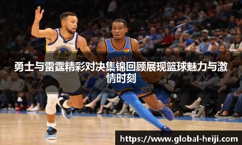勇士与雷霆精彩对决集锦回顾展现篮球魅力与激情时刻